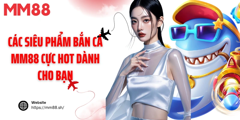Các siêu phẩm bắn cá MM88 cực hot dành cho bạn