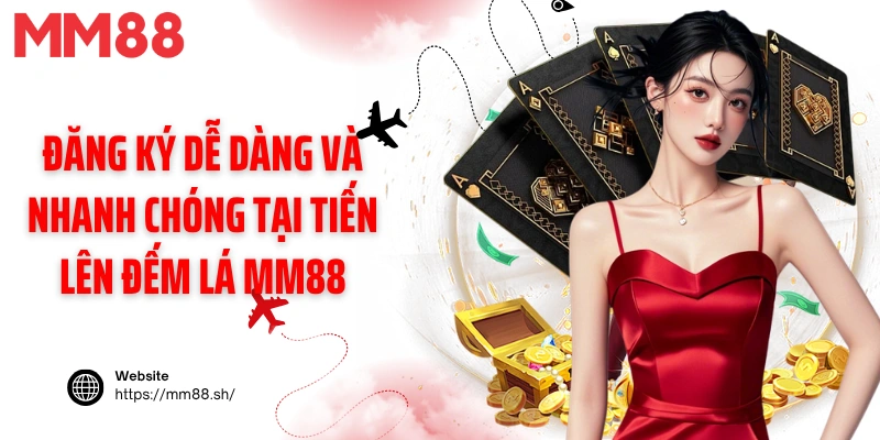 Đăng ký dễ dàng và nhanh chóng tại tiến lên đếm lá MM88