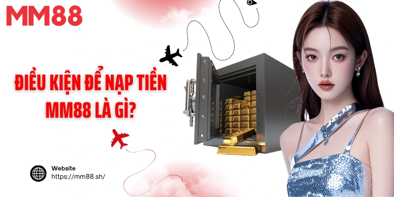 Điều kiện để nạp tiền MM88 là gì?