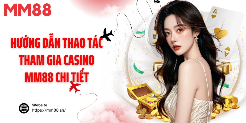 Hướng dẫn thao tác tham gia casino MM88 chi tiết