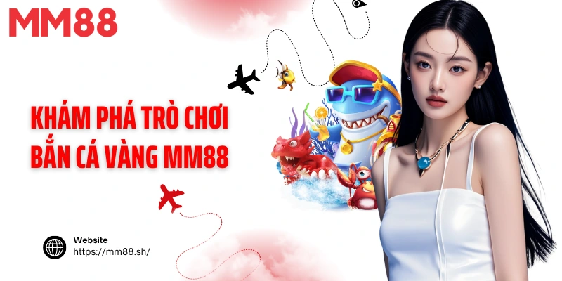 Khám phá trò chơi bắn cá vàng MM88