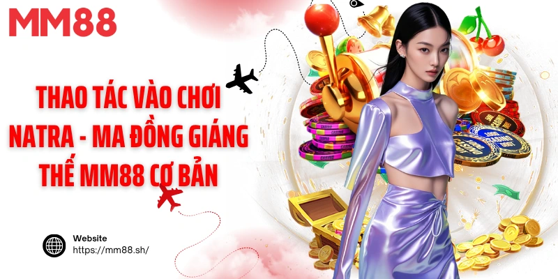 Thao tác vào chơi Natra - Ma đồng giáng thế MM88 cơ bản